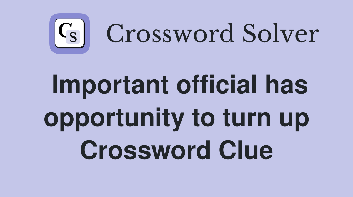 Important official has opportunity to turn up Crossword Clue