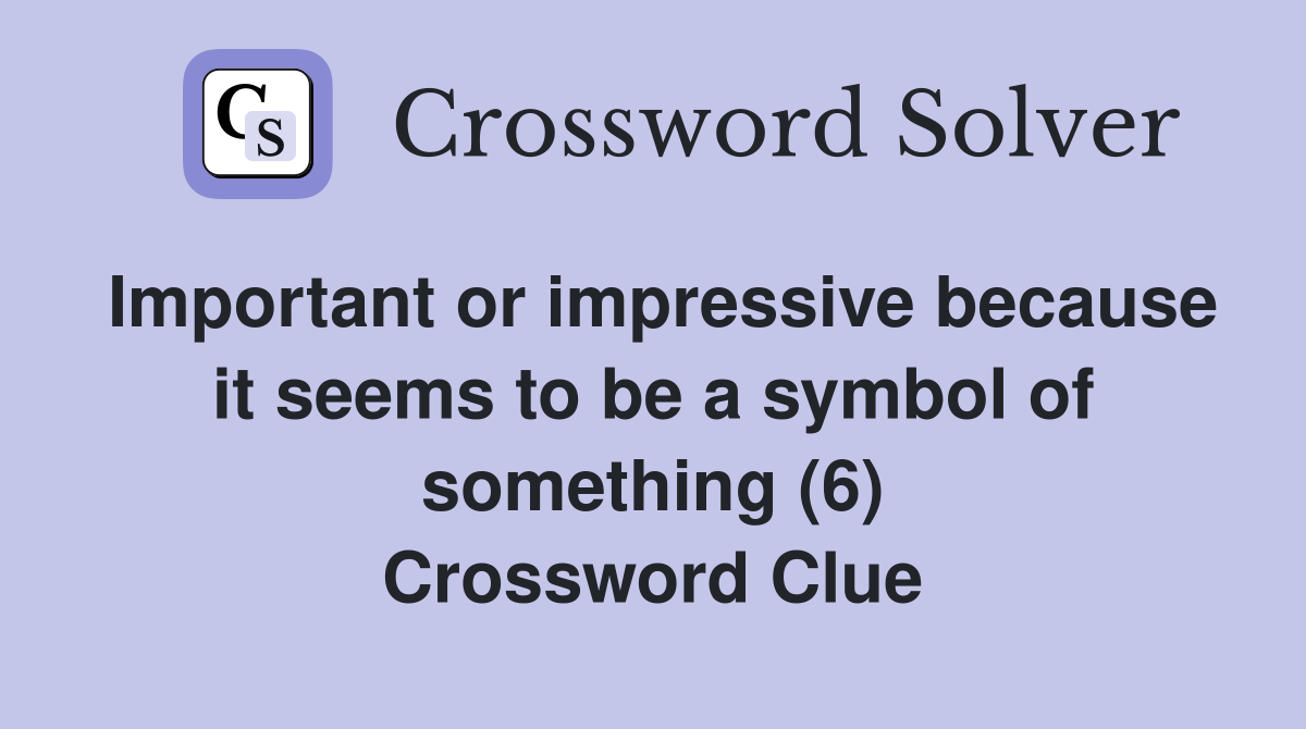 Important or impressive because it seems to be a symbol of something (6) Crossword Clue
