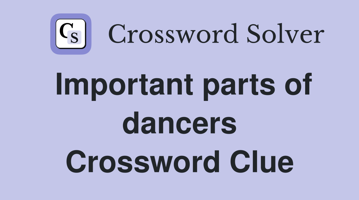 Important parts of dancers Crossword Clue
