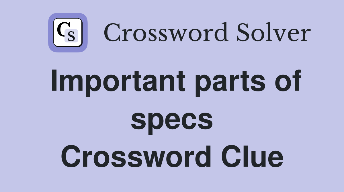 Important parts of specs Crossword Clue
