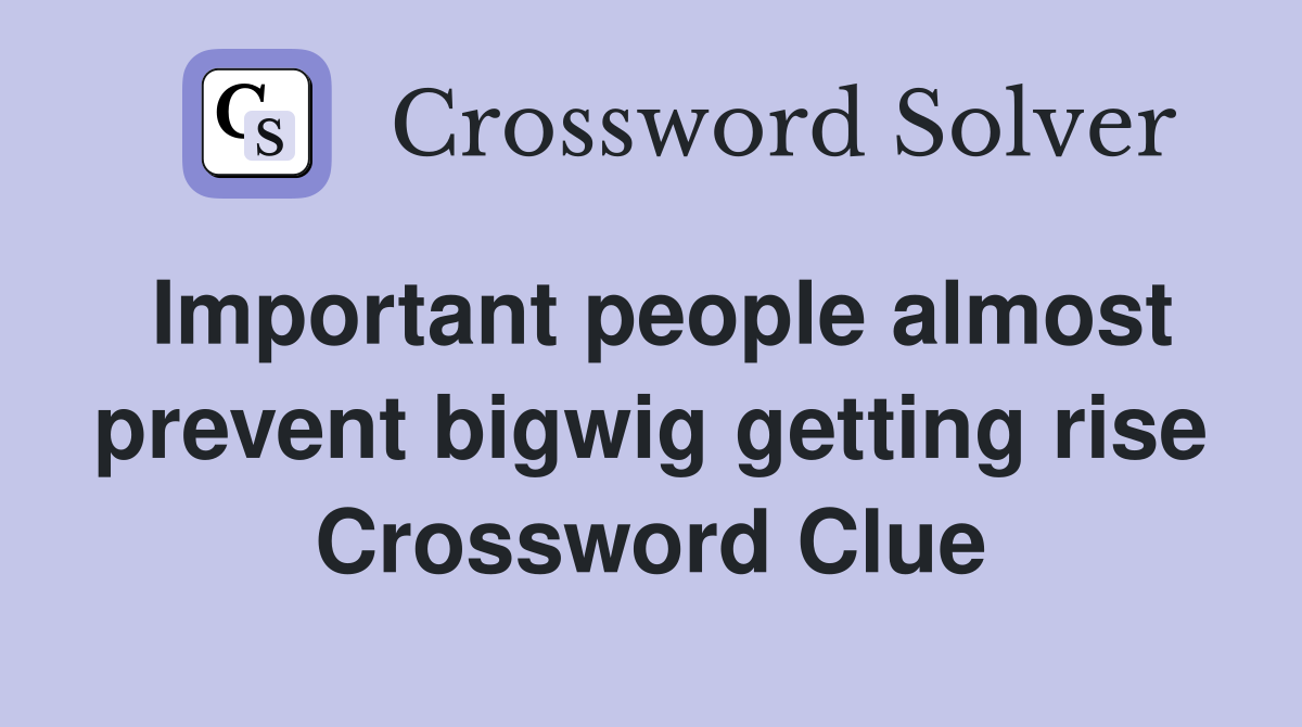 Important people almost prevent bigwig getting rise Crossword Clue
