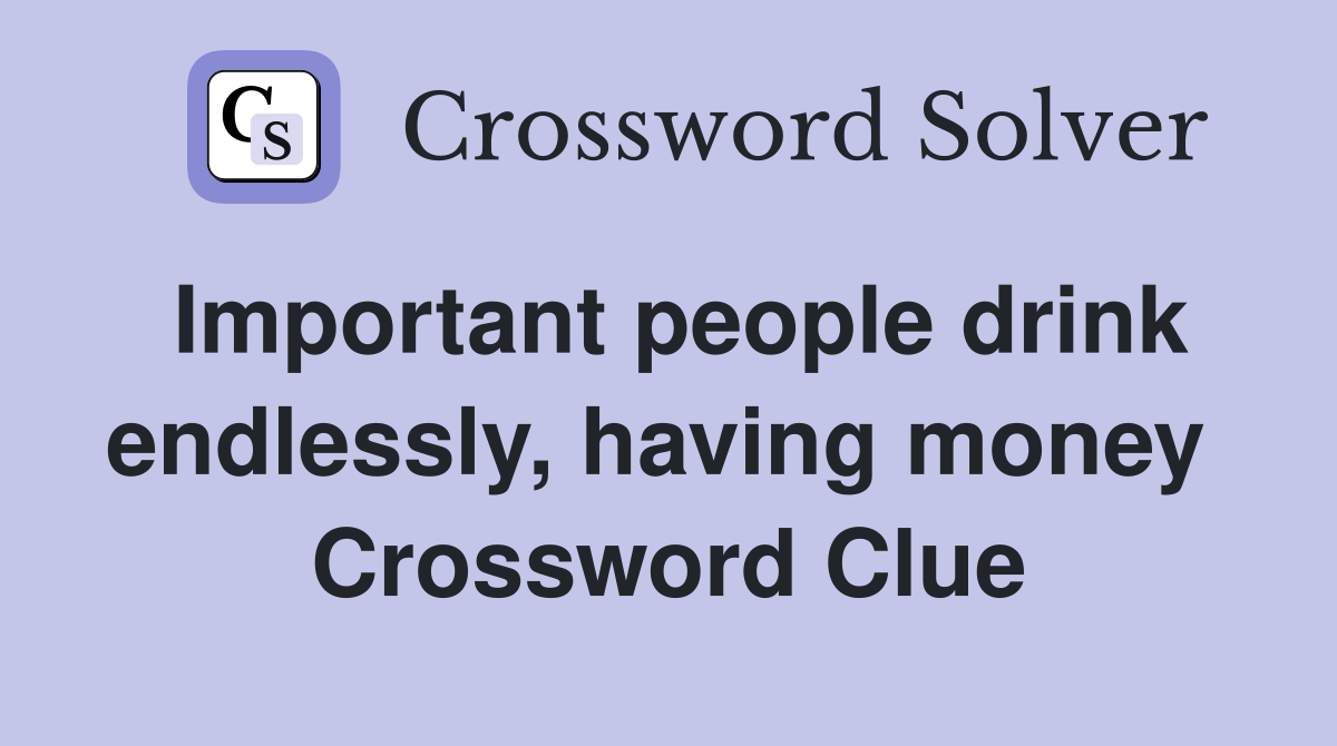 Important people drink endlessly, having money  Crossword Clue