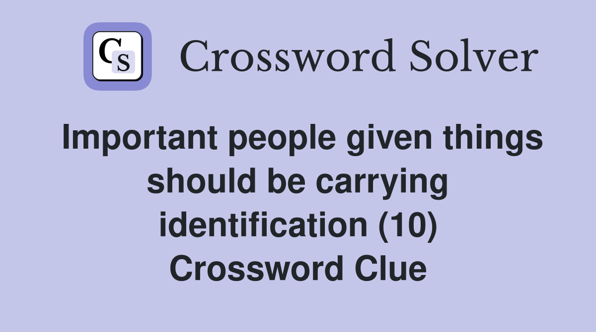 Important people given things should be carrying identification (10) Crossword Clue