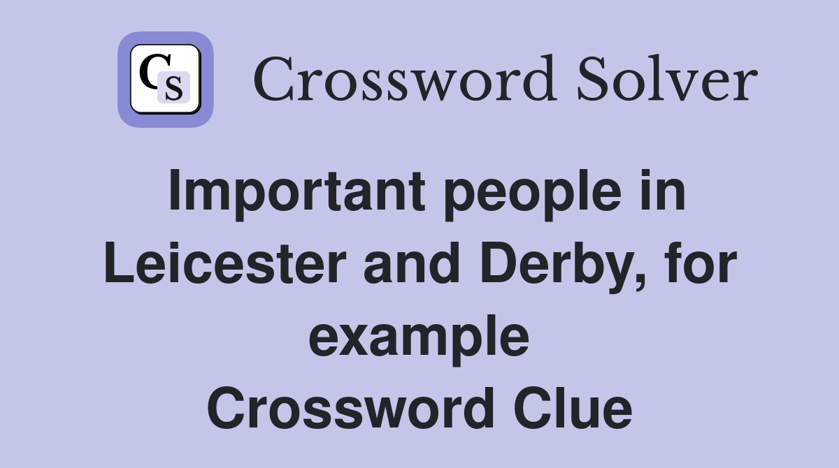 Important people in Leicester and Derby, for example Crossword Clue