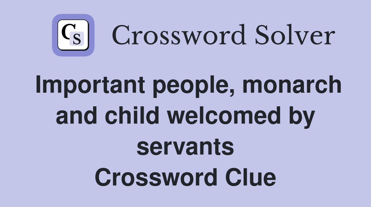 Important people, monarch and child welcomed by servants Crossword Clue