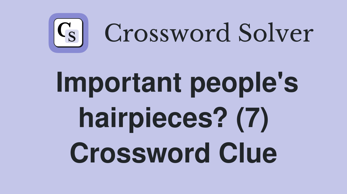 Important people's hairpieces? (7) Crossword Clue