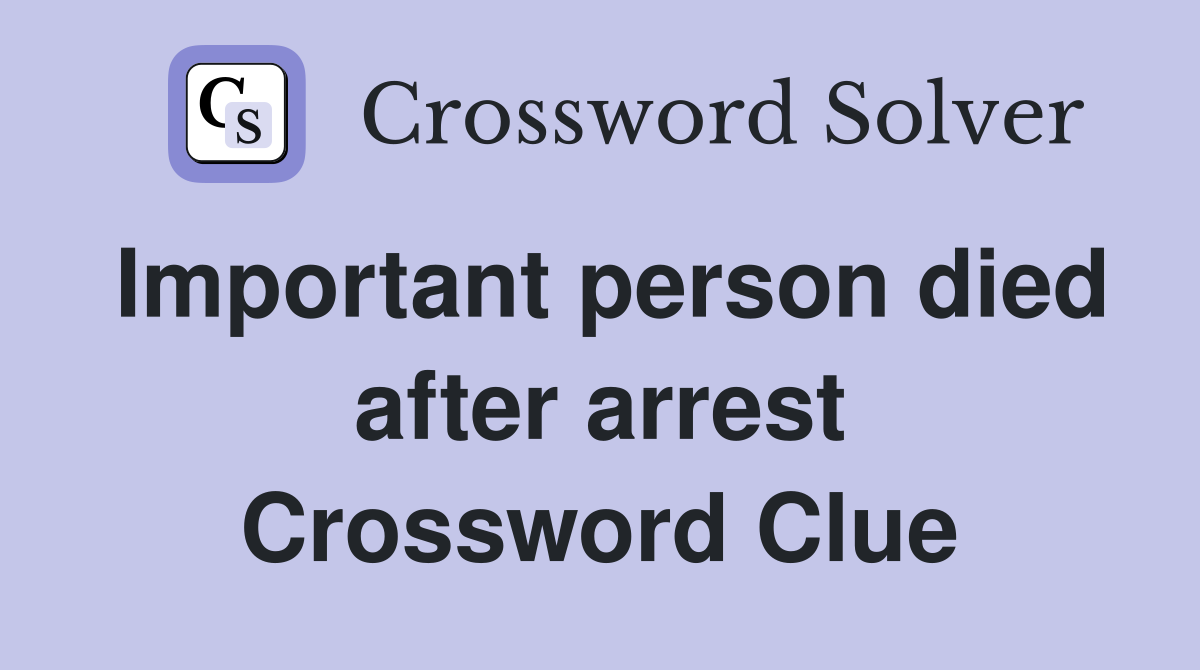 Important person died after arrest Crossword Clue