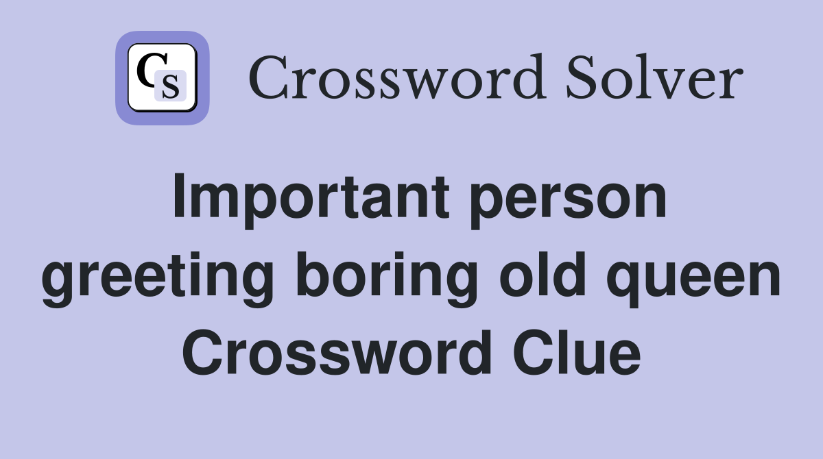 Important person greeting boring old queen Crossword Clue