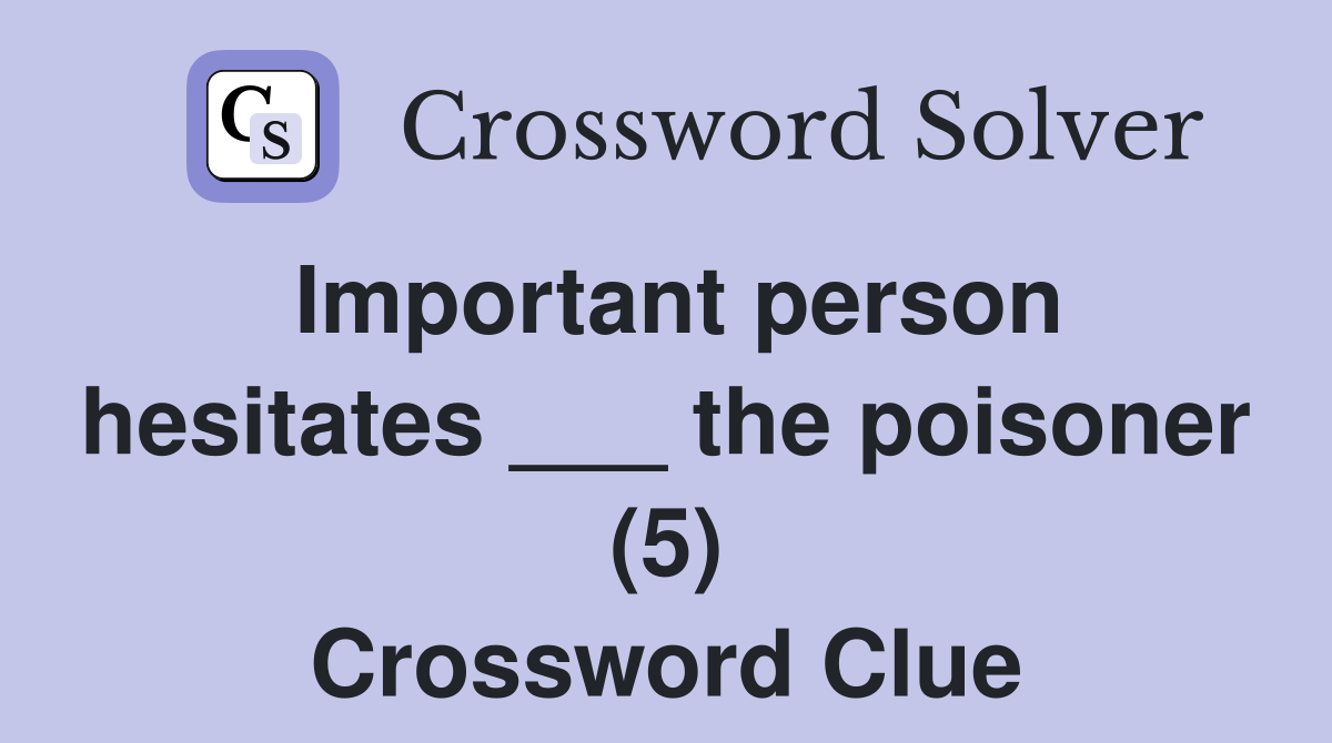Important person hesitates ___ the poisoner (5) Crossword Clue