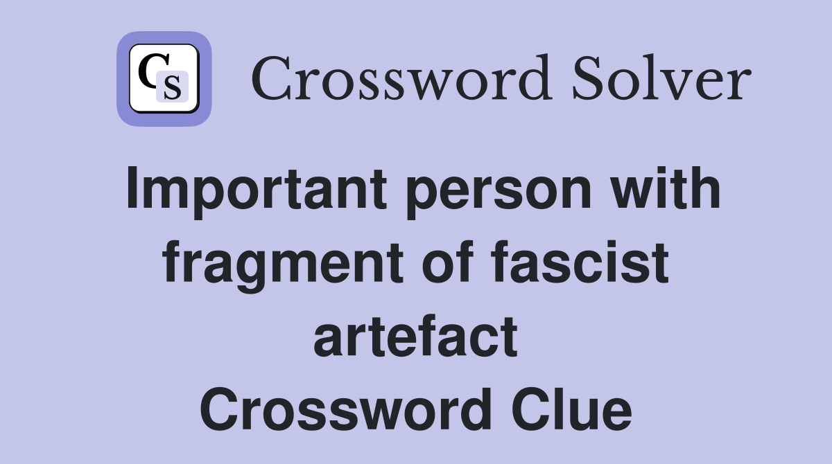 Important person with fragment of fascist artefact Crossword Clue