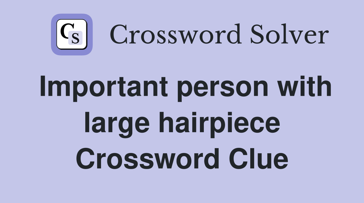Important person with large hairpiece Crossword Clue