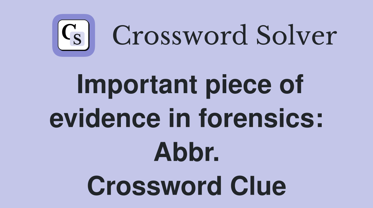 Important piece of evidence in forensics: Abbr. Crossword Clue