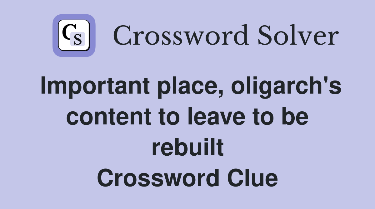 Important place, oligarch's content to leave to be rebuilt Crossword Clue