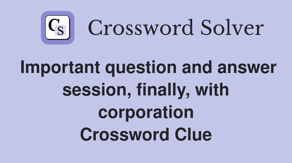 Important question and answer session, finally, with corporation Crossword Clue