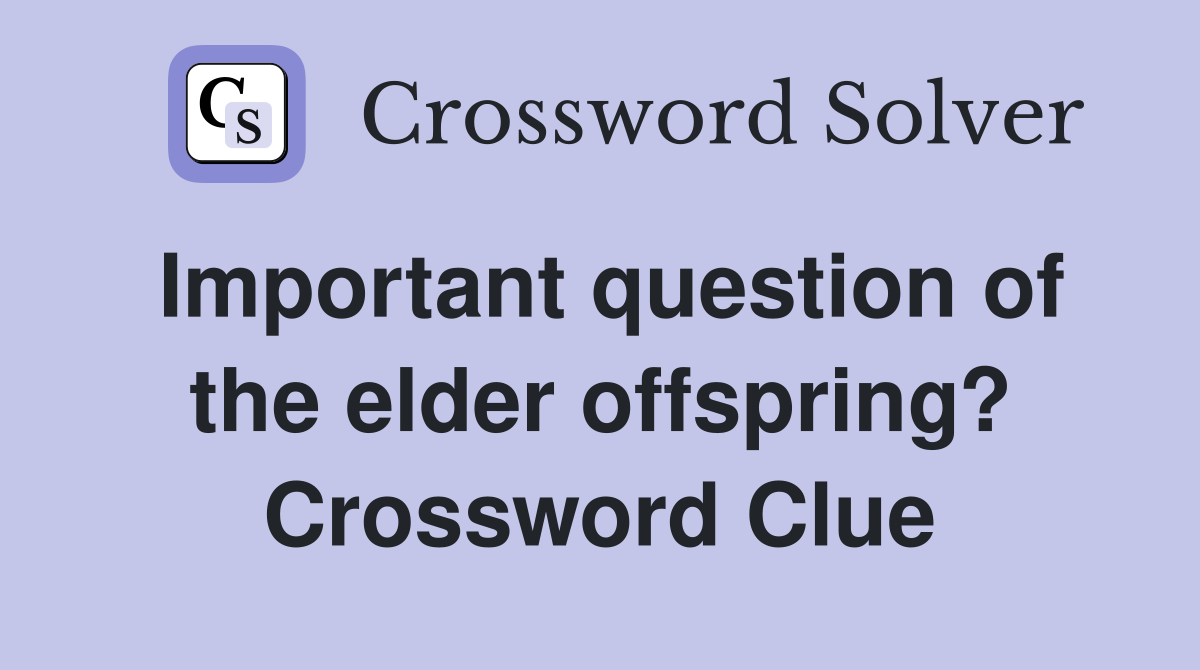 Important question of the elder offspring? Crossword Clue