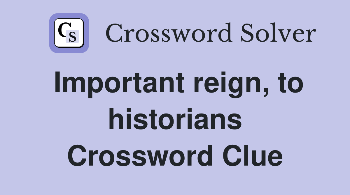 Important reign, to historians Crossword Clue