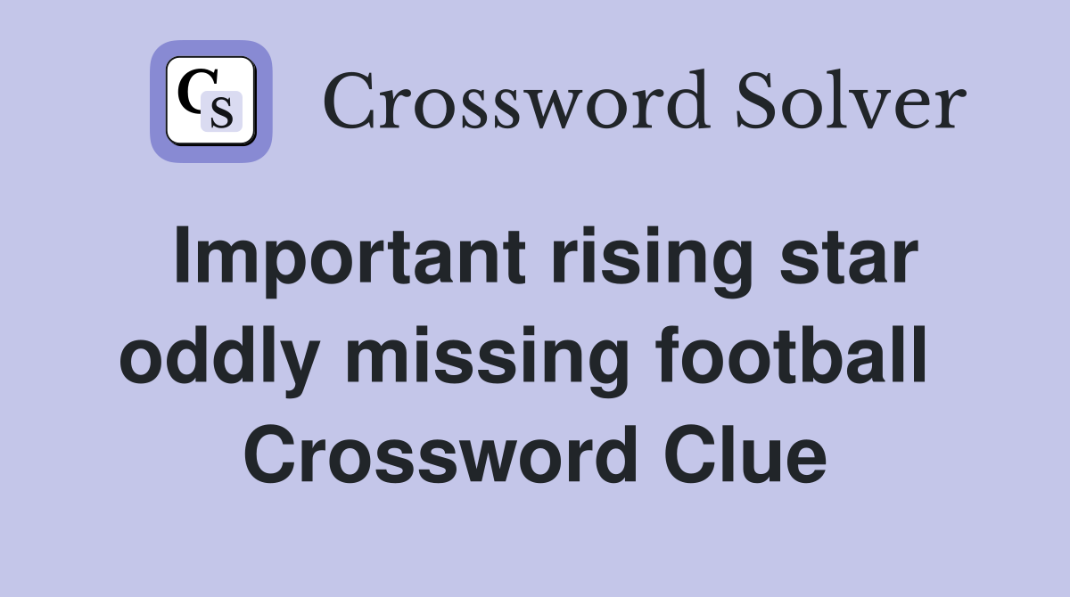 Important rising star oddly missing football  Crossword Clue