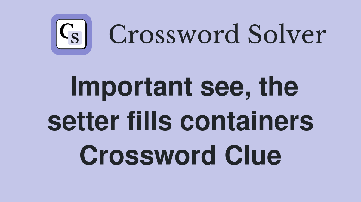 Important see, the setter fills containers Crossword Clue