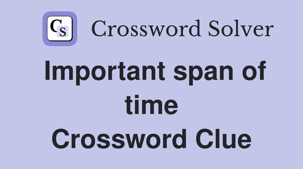 Important span of time Crossword Clue