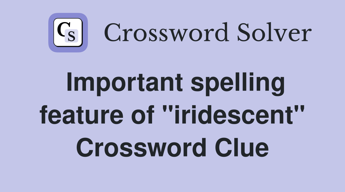 Important spelling feature of "iridescent" Crossword Clue