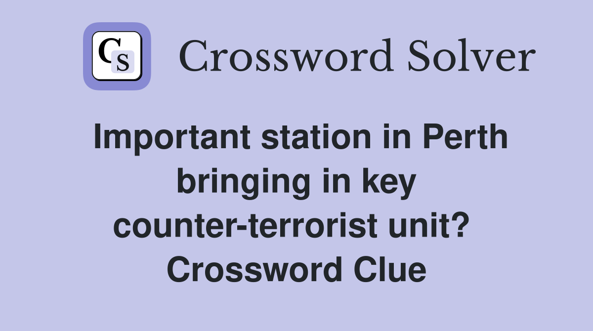 Important station in Perth bringing in key counter-terrorist unit?  Crossword Clue