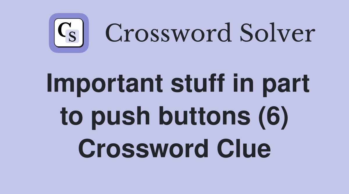 Important stuff in part to push buttons (6) Crossword Clue