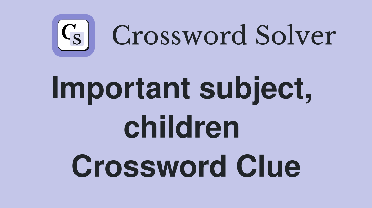 Important subject,   children  Crossword Clue
