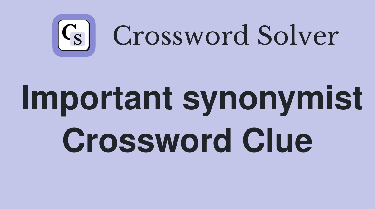 Important synonymist Crossword Clue