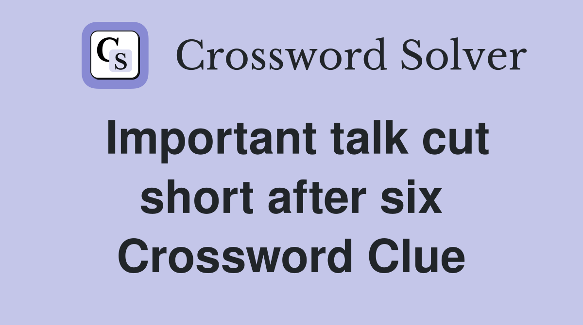 Important talk cut short after six Crossword Clue