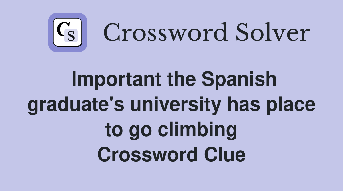Important the Spanish graduate's university has place to go climbing Crossword Clue