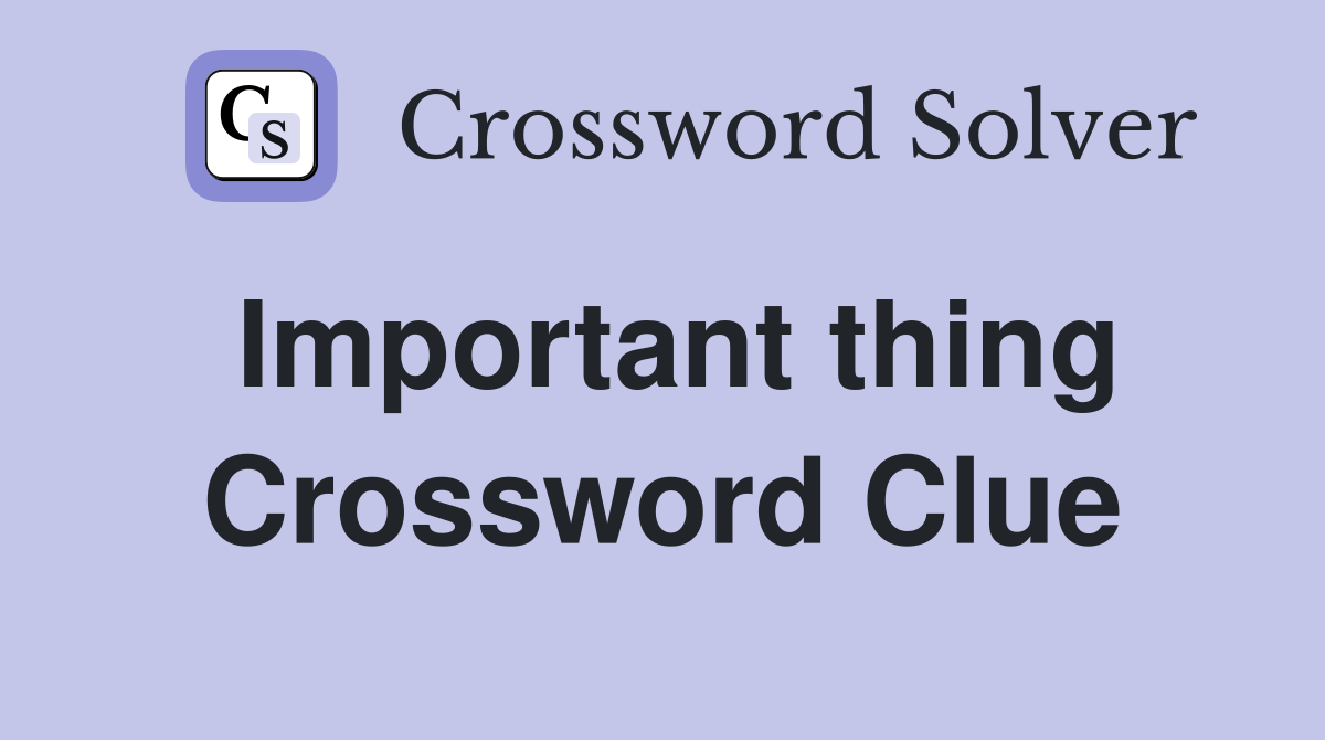 Important thing Crossword Clue