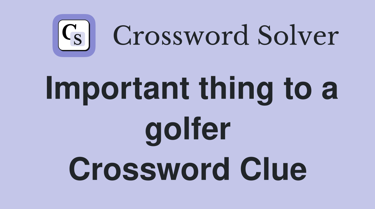 Important thing to a golfer Crossword Clue