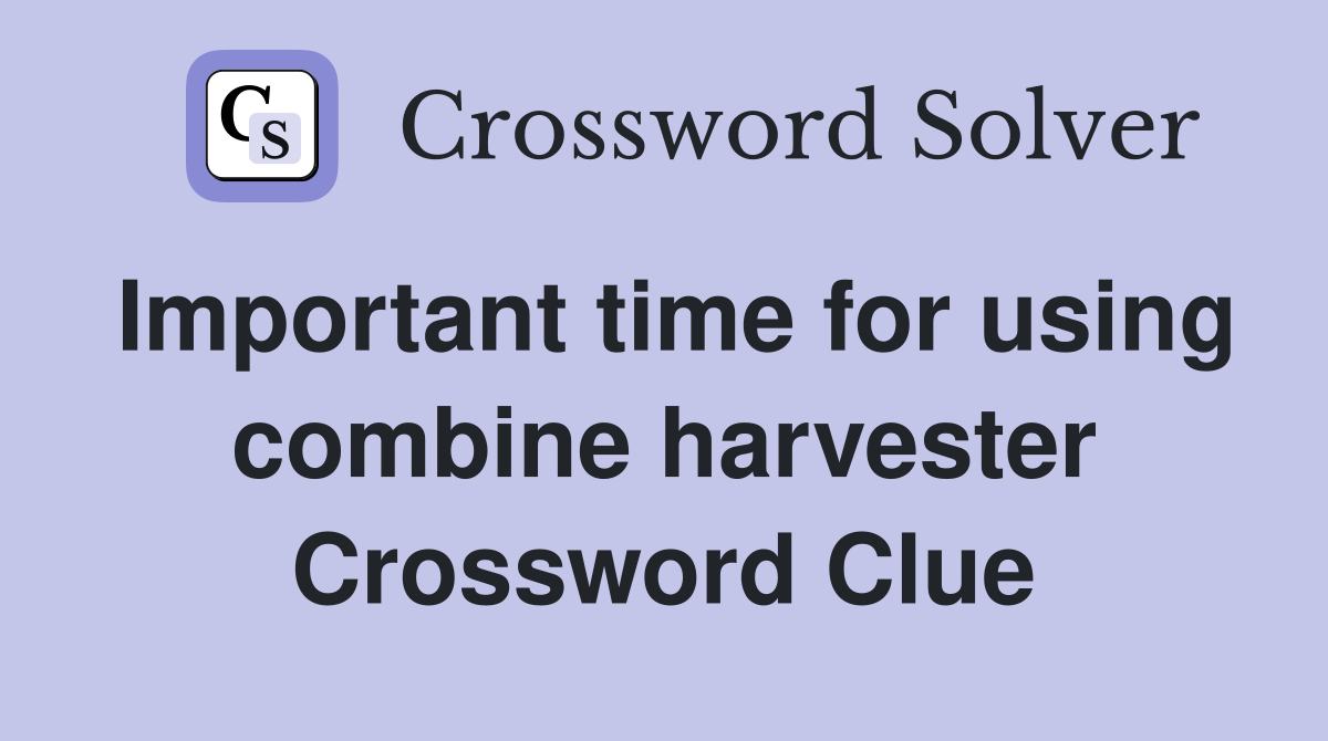 Important time for using combine harvester Crossword Clue