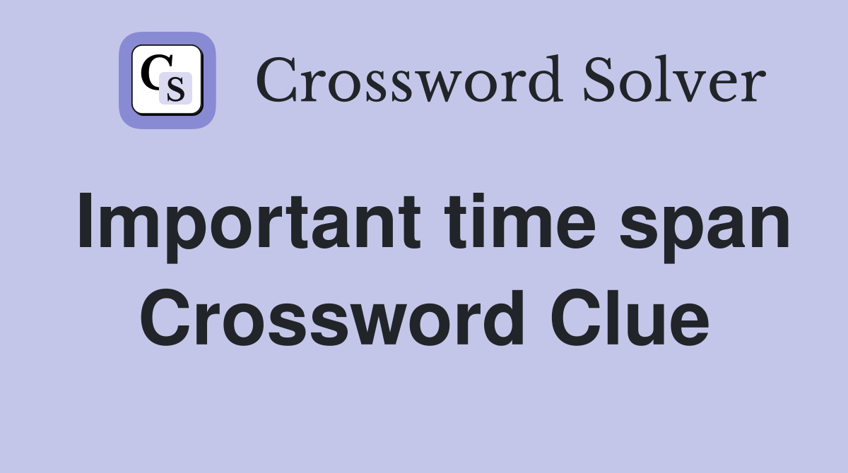 Important time span Crossword Clue