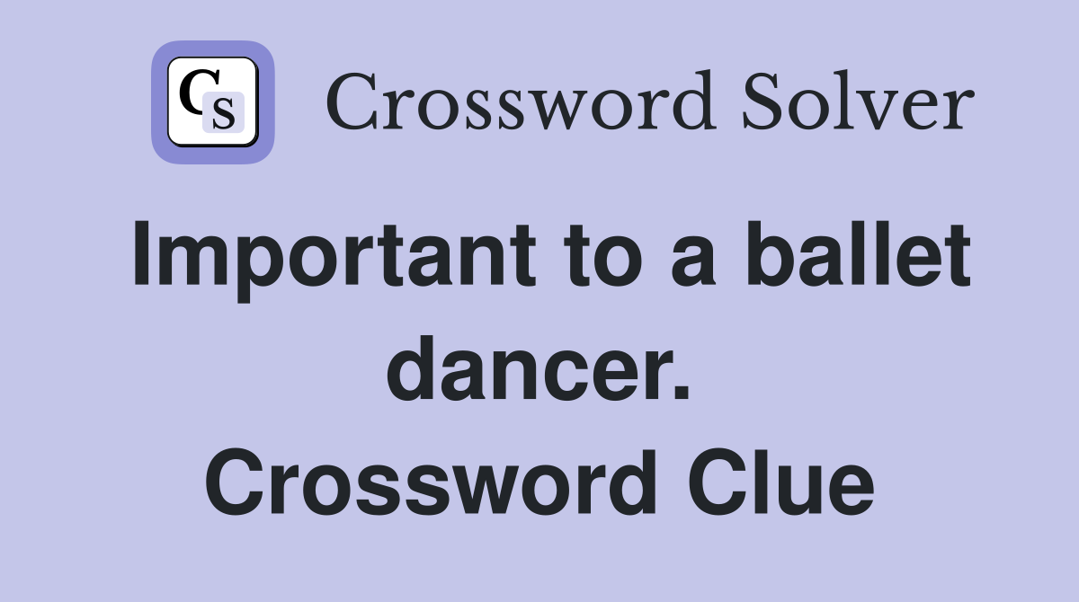 Important to a ballet dancer. Crossword Clue
