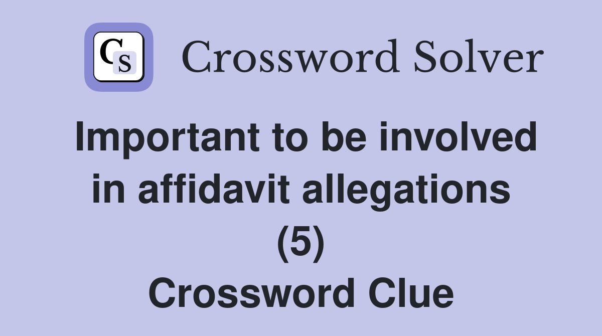 Important to be involved in affidavit allegations (5) Crossword Clue