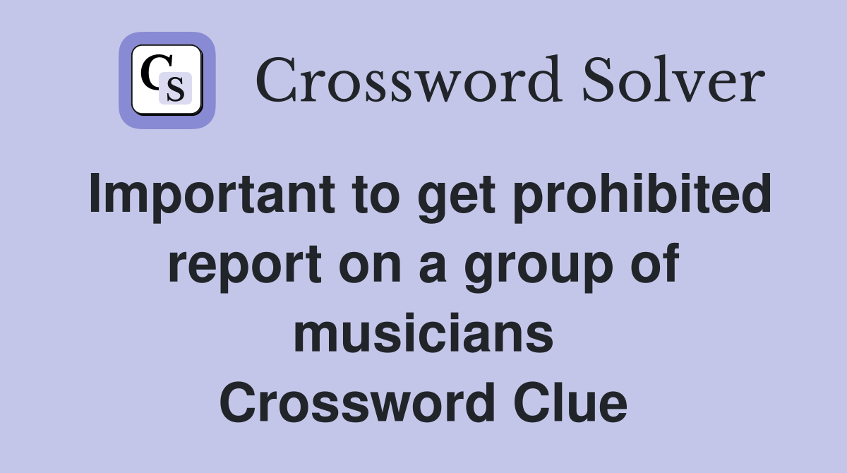 Important to get prohibited report on a group of musicians Crossword Clue