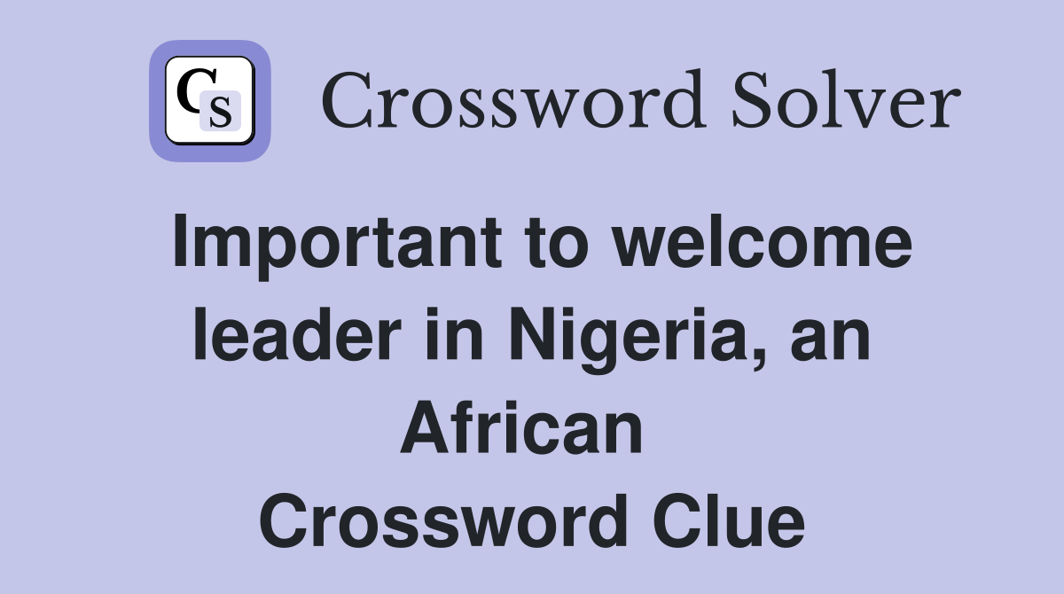 Important to welcome leader in Nigeria, an African  Crossword Clue