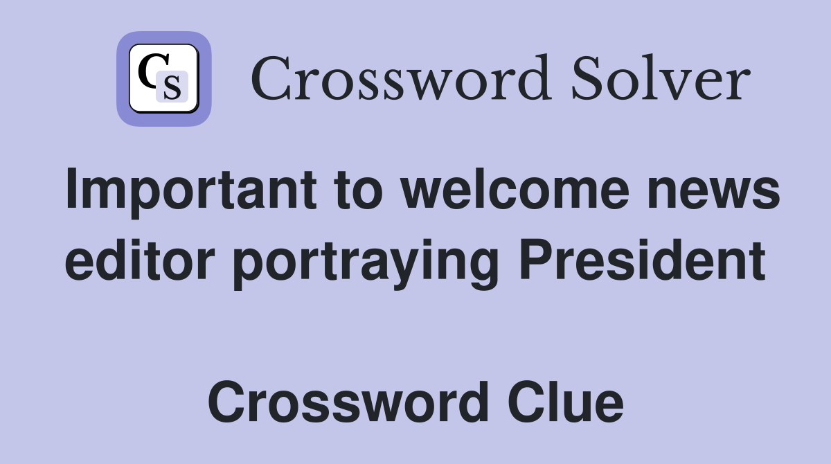 Important to welcome news editor portraying President  Crossword Clue