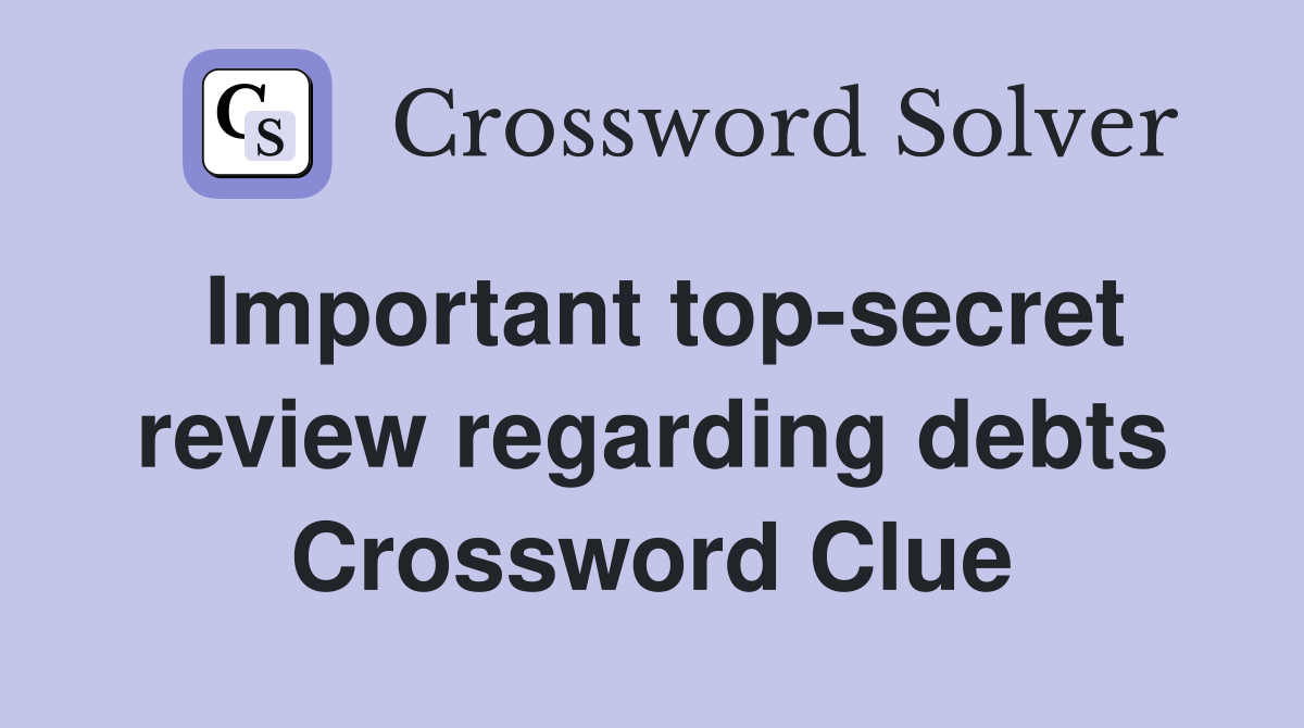 Important top-secret review regarding debts Crossword Clue