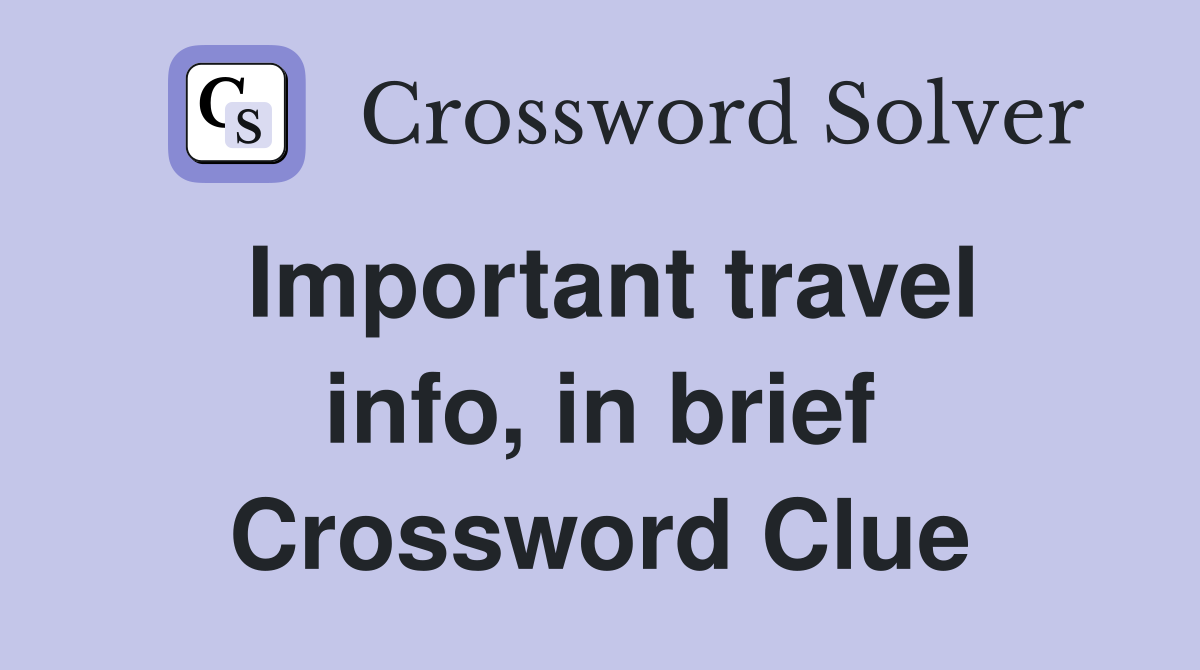 Important travel info, in brief Crossword Clue