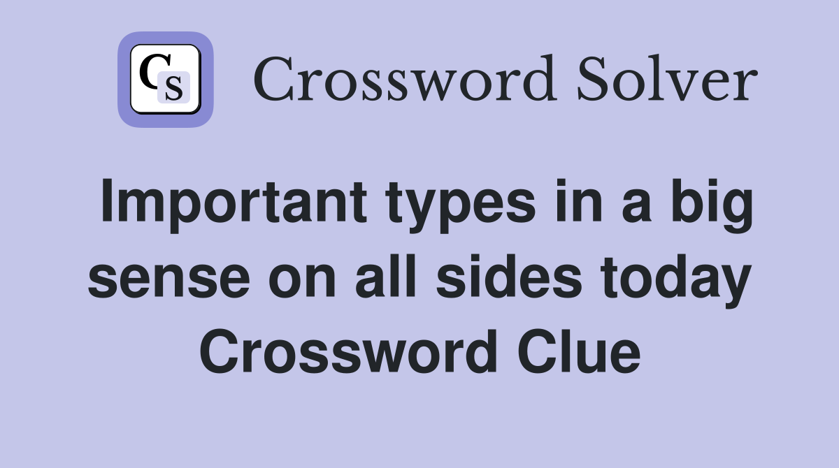 Important types in a big sense on all sides today Crossword Clue