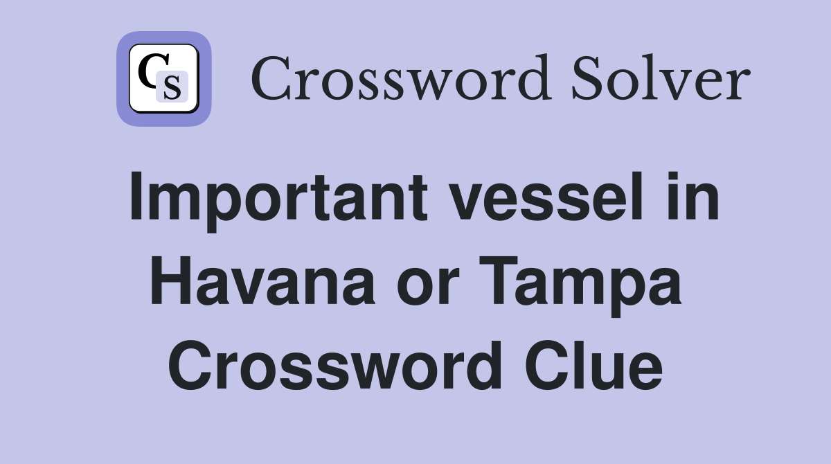 Important vessel in Havana or Tampa Crossword Clue