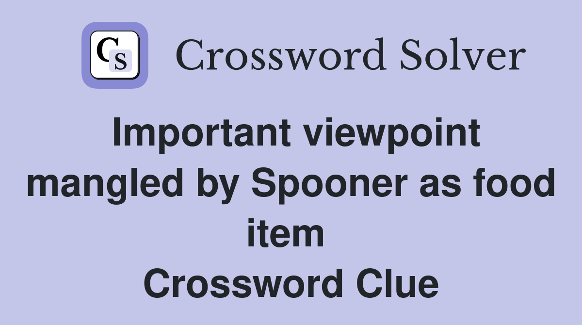 Important viewpoint mangled by Spooner as food item  Crossword Clue