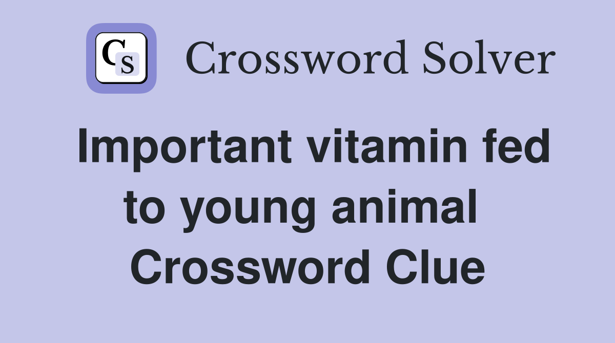 Important vitamin fed to young animal  Crossword Clue