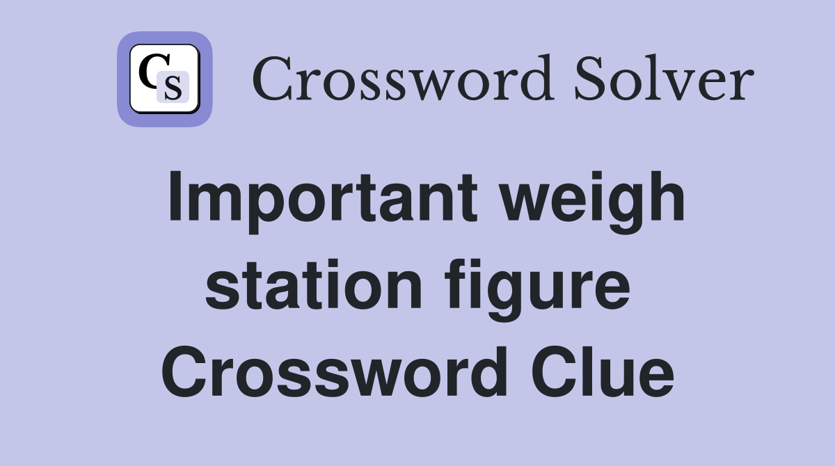 Important weigh station figure Crossword Clue
