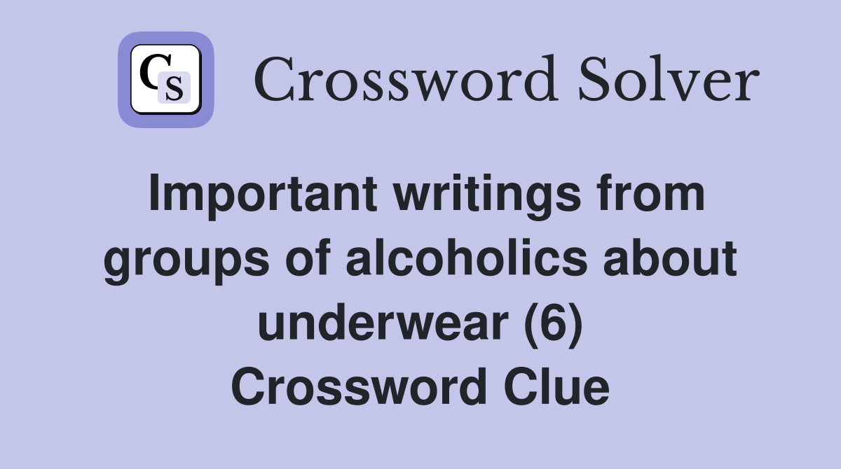 Important writings from groups of alcoholics about underwear (6) Crossword Clue