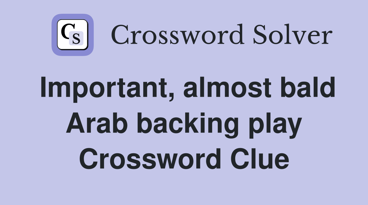 Important, almost bald Arab backing play Crossword Clue