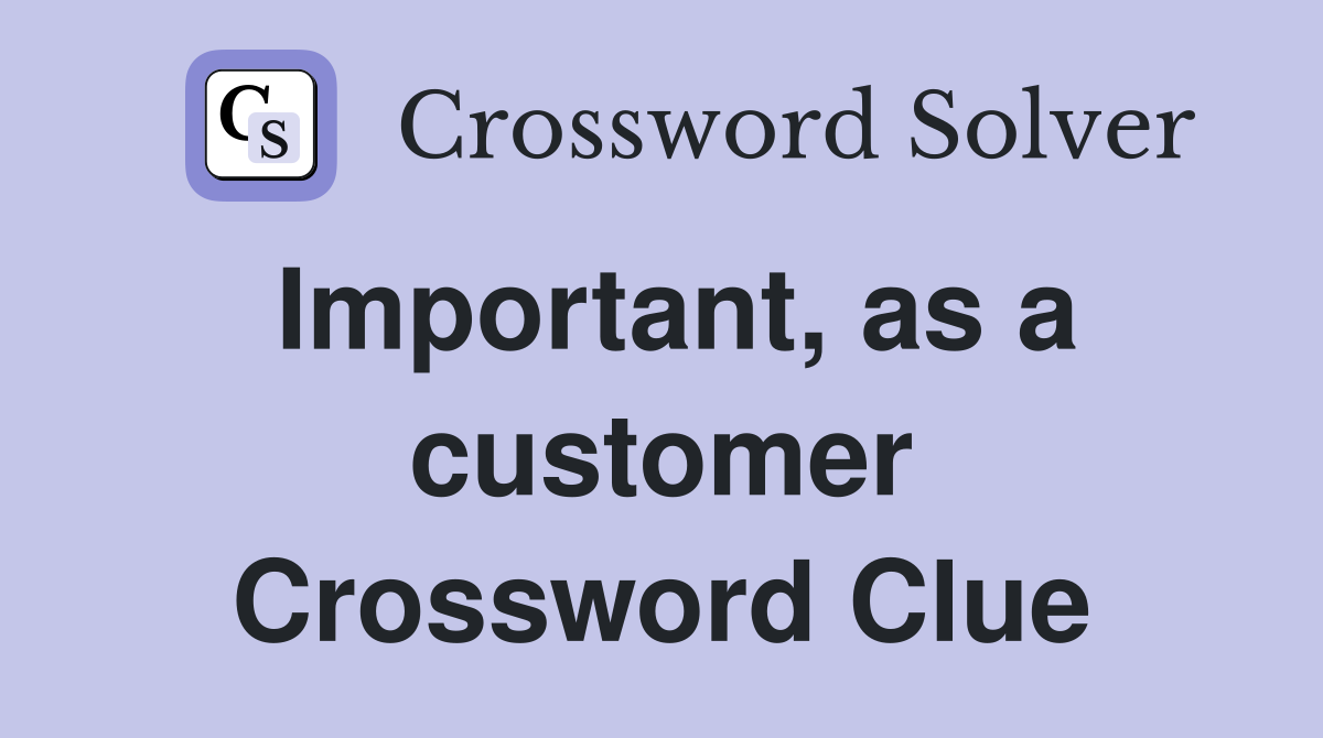 Important, as a customer Crossword Clue