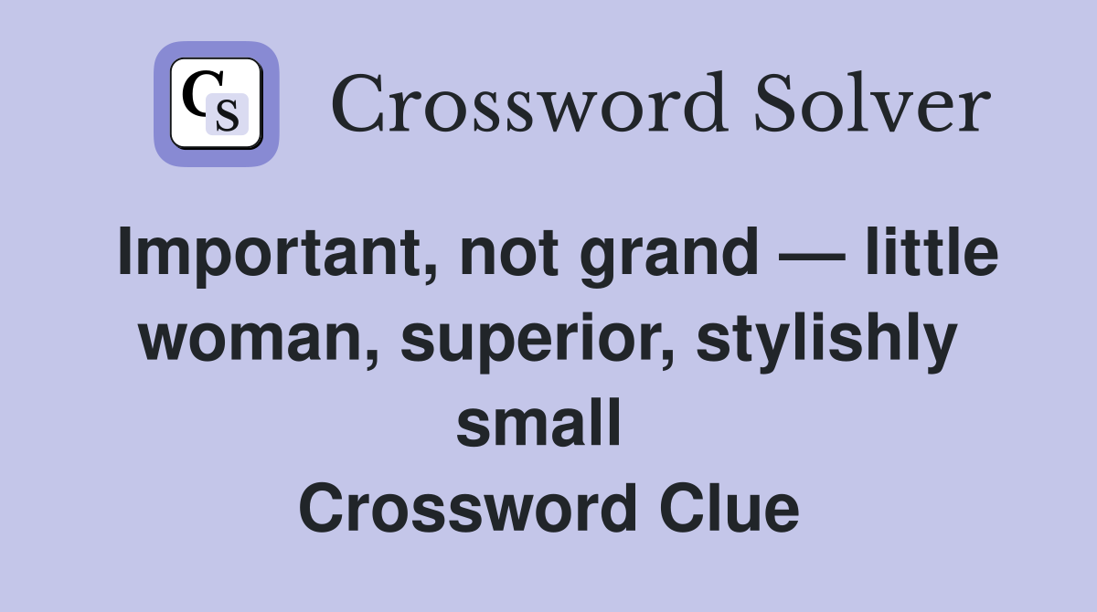 Important, not grand — little woman, superior, stylishly small  Crossword Clue